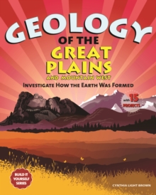 Geology of the Great Plains and Mountain West : Investigate How the Earth Was Formed with 15 Projects