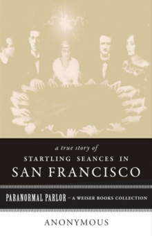 True Story of Startling Seances in San Francisco : Paranormal Parlor, A Weiser Books Collection