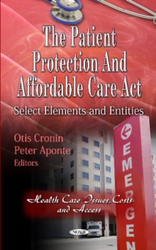 Patient Protection & Affordable Care Act : Select Elements & Entities, Hardback Book Patient Protection & Affordable Care Act : Select Elements & Entities, Hardback Book