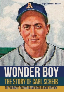 Wonder Boy - The Story of Carl Scheib : The Youngest Player in American League History