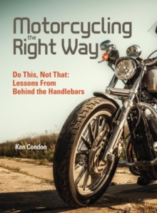 Motorcycling the Right Way : Do This, Not That: Lessons From Behind the Handlebars, Paperback / softback Book Motorcycling the Right Way : Do This, Not That: Lessons From Behind the Handlebars, Paperback / softback Book