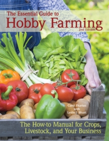 The Essential Guide to Hobby Farming : A How-To Manual for Crops, Livestock, and Your Business