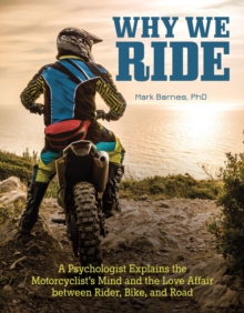 Why We Ride : A Psychologist Explains the Motorcyclist's Mind and the Relationship Between Rider, Bike, and Road