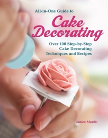 All-in-One Guide to Cake Decorating : Over 100 Step-by-Step Cake Decorating Techniques and Recipes