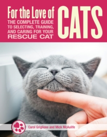 For the Love of Rescue Cats : The Complete Guide to Selecting, Training, and Caring for Your Cat