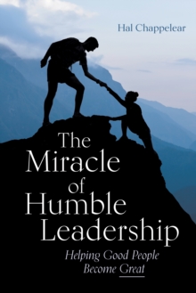 The Miracle of Humble Leadership : Helping Good People Become Great