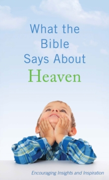 What the Bible Says About Heaven : Encouraging Insights and Inspiration