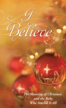 I Believe : The Meaning of Christmas and the Baby Who Started It All