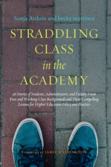Straddling Class in the Academy : 26 Stories of Students, Administrators, and Faculty From Poor and Working-Class Backgrounds and Their Compelling Lessons for Higher Education Policy and Practice