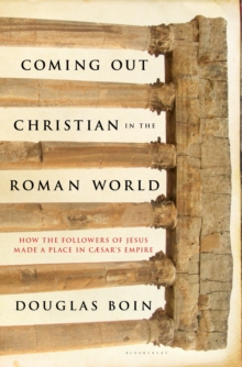 Coming Out Christian in the Roman World : How the Followers of Jesus Made a Place in Caesar's Empire