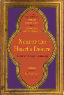 Nearer the Heart's Desire : Poets of the Rubaiyat: A Dual Biography of Omar Khayyam and Edward FitzGerald