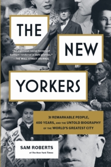 The New Yorkers : 31 Remarkable People, 400 Years, and the Untold Biography of the World's Greatest City