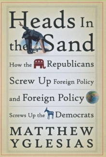 Heads in the Sand : How the Republicans Screw Up Foreign Policy and Foreign Policy Screws Up the Democrats