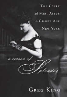 A Season of Splendor : The Court of Mrs. Astor in Gilded Age New York