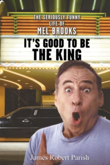 It's Good to Be the King : The Seriously Funny Life of Mel Brooks