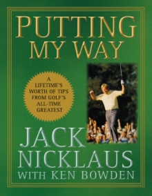 Putting My Way : A Lifetime's Worth of Tips from Golf's All-Time Greatest