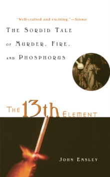 The 13th Element : The Sordid Tale of Murder, Fire, and Phosphorus