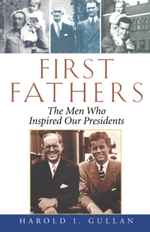 First Fathers : The Men Who Inspired Our Presidents