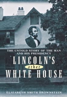 Lincoln's Other White House : The Untold Story of the Man and His Presidency