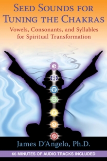 Seed Sounds for Tuning the Chakras : Vowels, Consonants, and Syllables for Spiritual Transformation