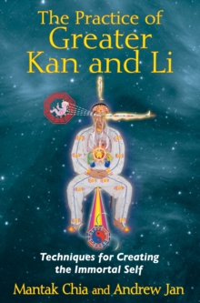 The Practice of Greater Kan and Li : Techniques for Creating the Immortal Self