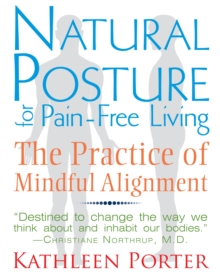 Natural Posture for Pain-Free Living : The Practice of Mindful Alignment