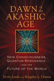 Dawn of the Akashic Age : New Consciousness, Quantum Resonance, and the Future of the World