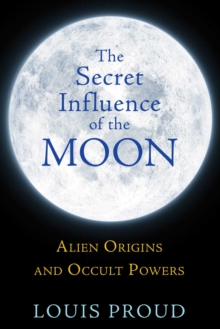 The Secret Influence of the Moon : Alien Origins and Occult Powers