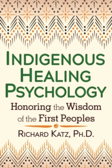 Indigenous Healing Psychology : Honoring the Wisdom of the First Peoples, Paperback / softback Book Indigenous Healing Psychology : Honoring the Wisdom of the First Peoples, Paperback / softback Book