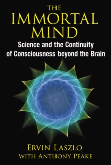 The Immortal Mind : Science and the Continuity of Consciousness beyond the Brain