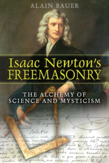 Isaac Newton's Freemasonry : The Alchemy of Science and Mysticism