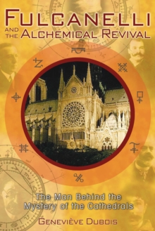 Fulcanelli and the Alchemical Revival : The Man Behind the Mystery of the Cathedrals