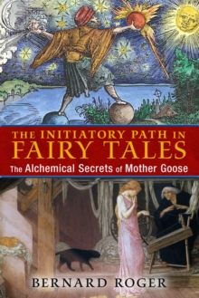 The Initiatory Path in Fairy Tales : The Alchemical Secrets of Mother Goose