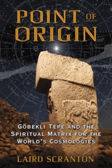 Point of Origin : Gobekli Tepe and the Spiritual Matrix for the World's Cosmologies, Paperback / softback Book Point of Origin : Gobekli Tepe and the Spiritual Matrix for the World's Cosmologies, Paperback / softback Book