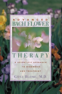 Advanced Bach Flower Therapy : A Scientific Approach to Diagnosis and Treatment