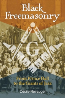 Black Freemasonry : From Prince Hall to the Giants of Jazz