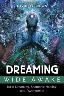 Dreaming Wide Awake : Lucid Dreaming, Shamanic Healing, and Psychedelics