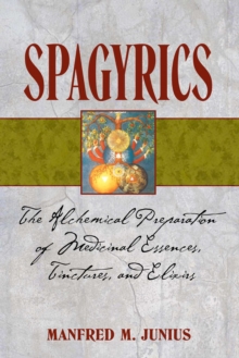 Spagyrics : The Alchemical Preparation of Medicinal Essences, Tinctures, and Elixirs