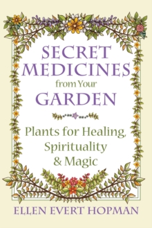 Secret Medicines from Your Garden : Plants for Healing, Spirituality, and Magic