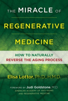 The Miracle of Regenerative Medicine : How to Naturally Reverse the Aging Process