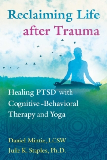 Reclaiming Life after Trauma : Healing PTSD with Cognitive-Behavioral Therapy and Yoga