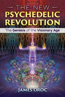 The New Psychedelic Revolution : The Genesis of the Visionary Age