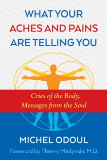 What Your Aches and Pains Are Telling You : Cries of the Body, Messages from the Soul