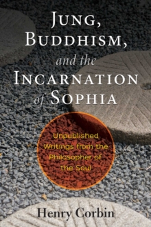 Jung, Buddhism, and the Incarnation of Sophia : Unpublished Writings from the Philosopher of the Soul