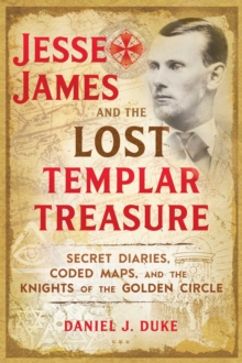 Jesse James and the Lost Templar Treasure : Secret Diaries, Coded Maps, and the Knights of the Golden Circle