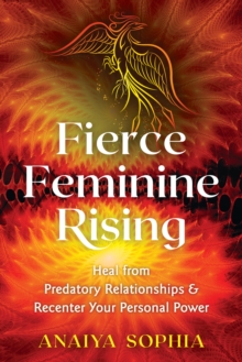 Fierce Feminine Rising : Heal from Predatory Relationships and Recenter Your Personal Power, Paperback / softback Book Fierce Feminine Rising : Heal from Predatory Relationships and Recenter Your Personal Power, Paperback / softback Book