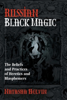 Russian Black Magic : The Beliefs and Practices of Heretics and Blasphemers