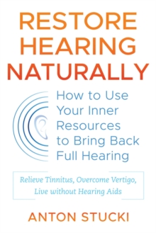 Restore Hearing Naturally : How to Use Your Inner Resources to Bring Back Full Hearing