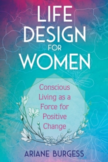 Life Design for Women : Conscious Living as a Force for Positive Change