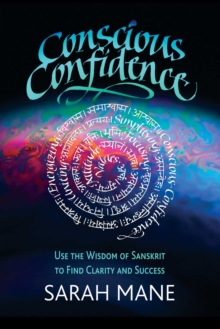 Conscious Confidence : Use the Wisdom of Sanskrit to Find Clarity and Success